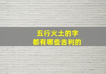 五行火土的字都有哪些吉利的