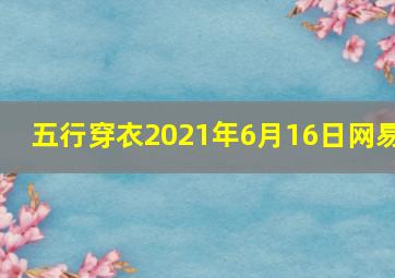 五行穿衣2021年6月16日网易