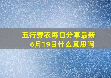 五行穿衣每日分享最新6月19日什么意思啊