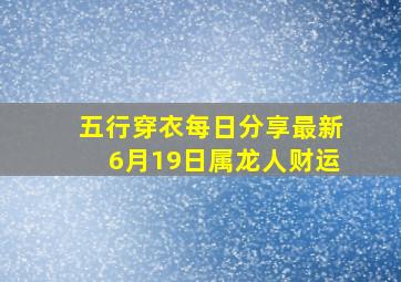 五行穿衣每日分享最新6月19日属龙人财运