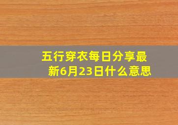 五行穿衣每日分享最新6月23日什么意思