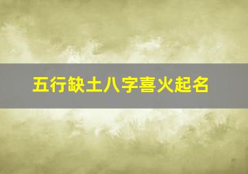 五行缺土八字喜火起名