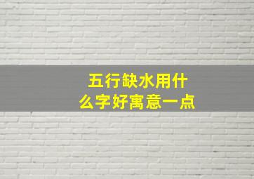 五行缺水用什么字好寓意一点