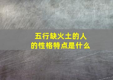 五行缺火土的人的性格特点是什么