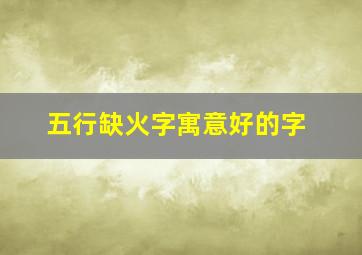 五行缺火字寓意好的字