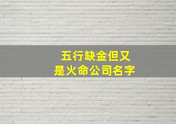 五行缺金但又是火命公司名字