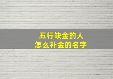 五行缺金的人怎么补金的名字