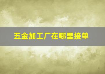 五金加工厂在哪里接单