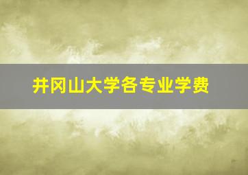 井冈山大学各专业学费