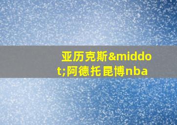 亚历克斯·阿德托昆博nba