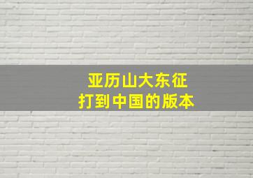 亚历山大东征打到中国的版本