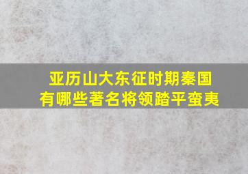 亚历山大东征时期秦国有哪些著名将领踏平蛮夷