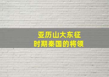 亚历山大东征时期秦国的将领