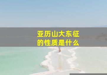 亚历山大东征的性质是什么