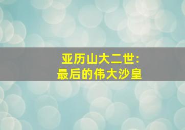 亚历山大二世:最后的伟大沙皇