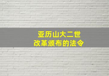 亚历山大二世改革颁布的法令