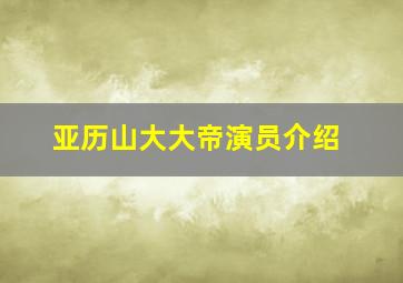 亚历山大大帝演员介绍