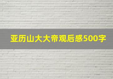 亚历山大大帝观后感500字