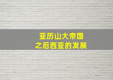 亚历山大帝国之后西亚的发展