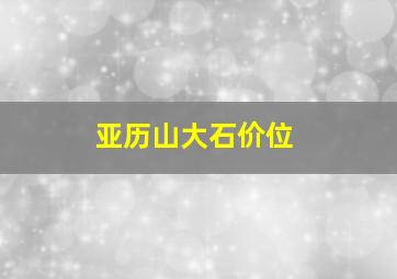 亚历山大石价位