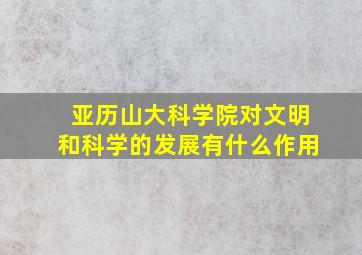 亚历山大科学院对文明和科学的发展有什么作用