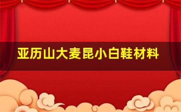 亚历山大麦昆小白鞋材料