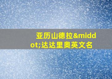 亚历山德拉·达达里奥英文名