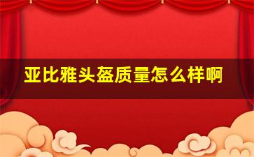 亚比雅头盔质量怎么样啊