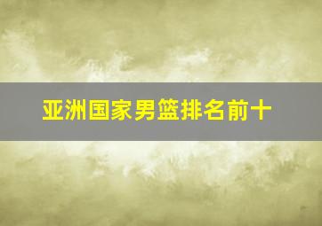 亚洲国家男篮排名前十