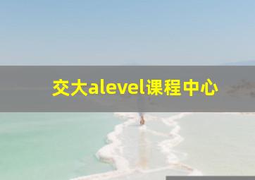 交大alevel课程中心