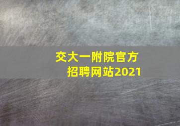 交大一附院官方招聘网站2021