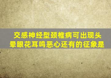 交感神经型颈椎病可出现头晕眼花耳鸣恶心还有的征象是