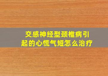 交感神经型颈椎病引起的心慌气短怎么治疗