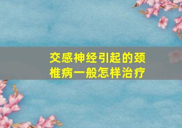 交感神经引起的颈椎病一般怎样治疗