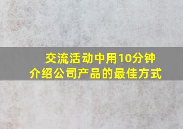 交流活动中用10分钟介绍公司产品的最佳方式