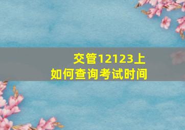 交管12123上如何查询考试时间