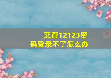 交管12123密码登录不了怎么办