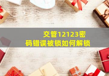 交管12123密码错误被锁如何解锁