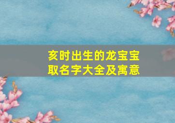 亥时出生的龙宝宝取名字大全及寓意