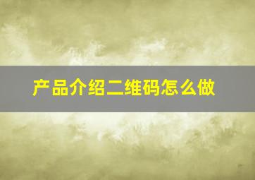 产品介绍二维码怎么做