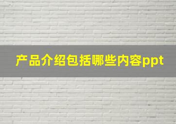 产品介绍包括哪些内容ppt