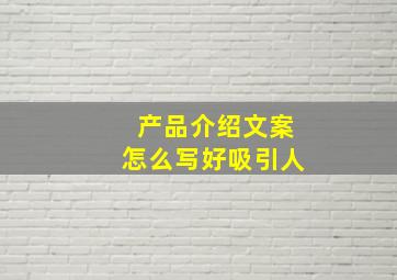 产品介绍文案怎么写好吸引人