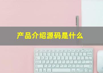 产品介绍源码是什么