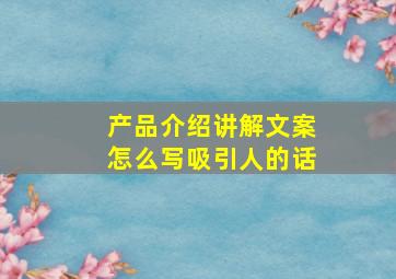 产品介绍讲解文案怎么写吸引人的话