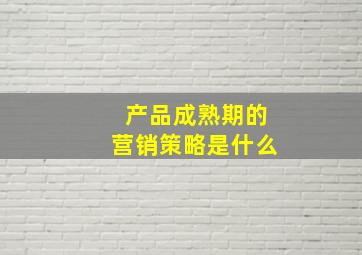 产品成熟期的营销策略是什么