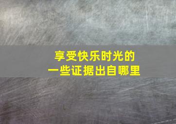 享受快乐时光的一些证据出自哪里