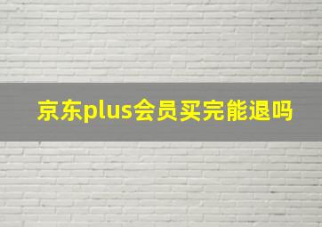 京东plus会员买完能退吗