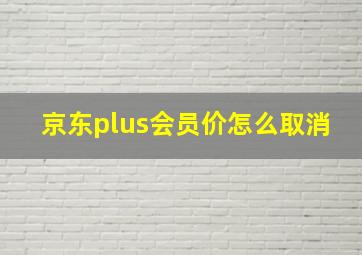 京东plus会员价怎么取消