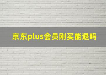 京东plus会员刚买能退吗