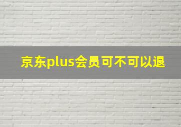 京东plus会员可不可以退